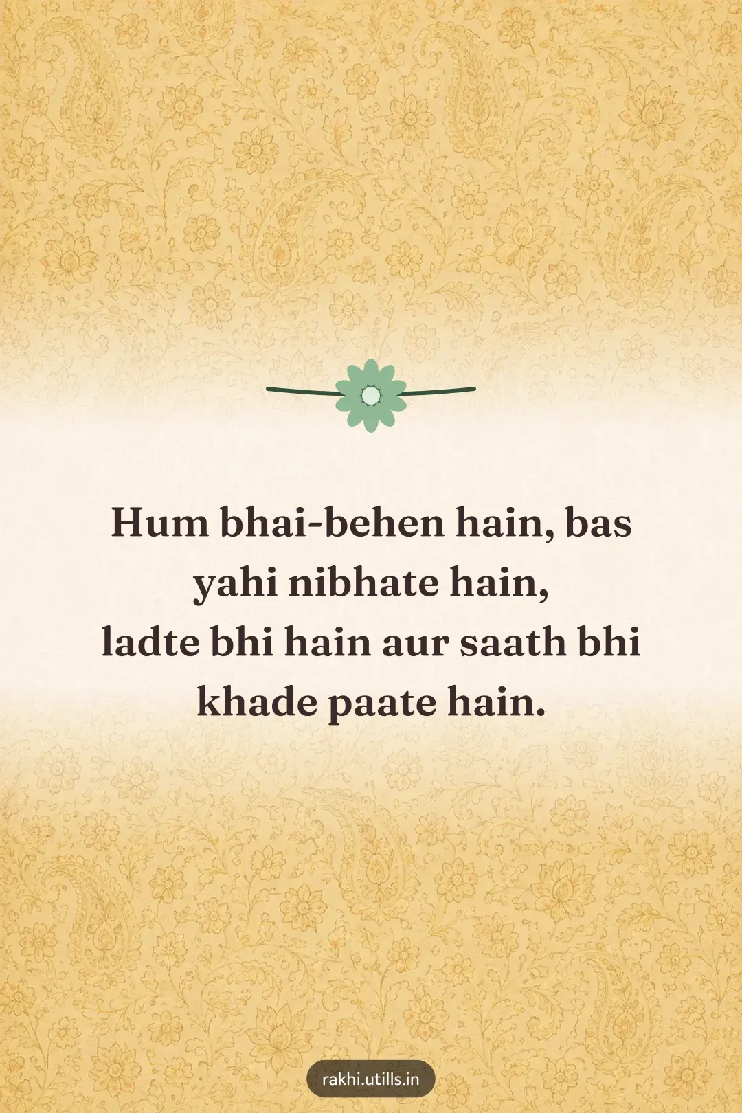 Hum bhai-behen hain, bas yahi nibhate hain,
ladte bhi hain aur saath bhi khade paate hain.