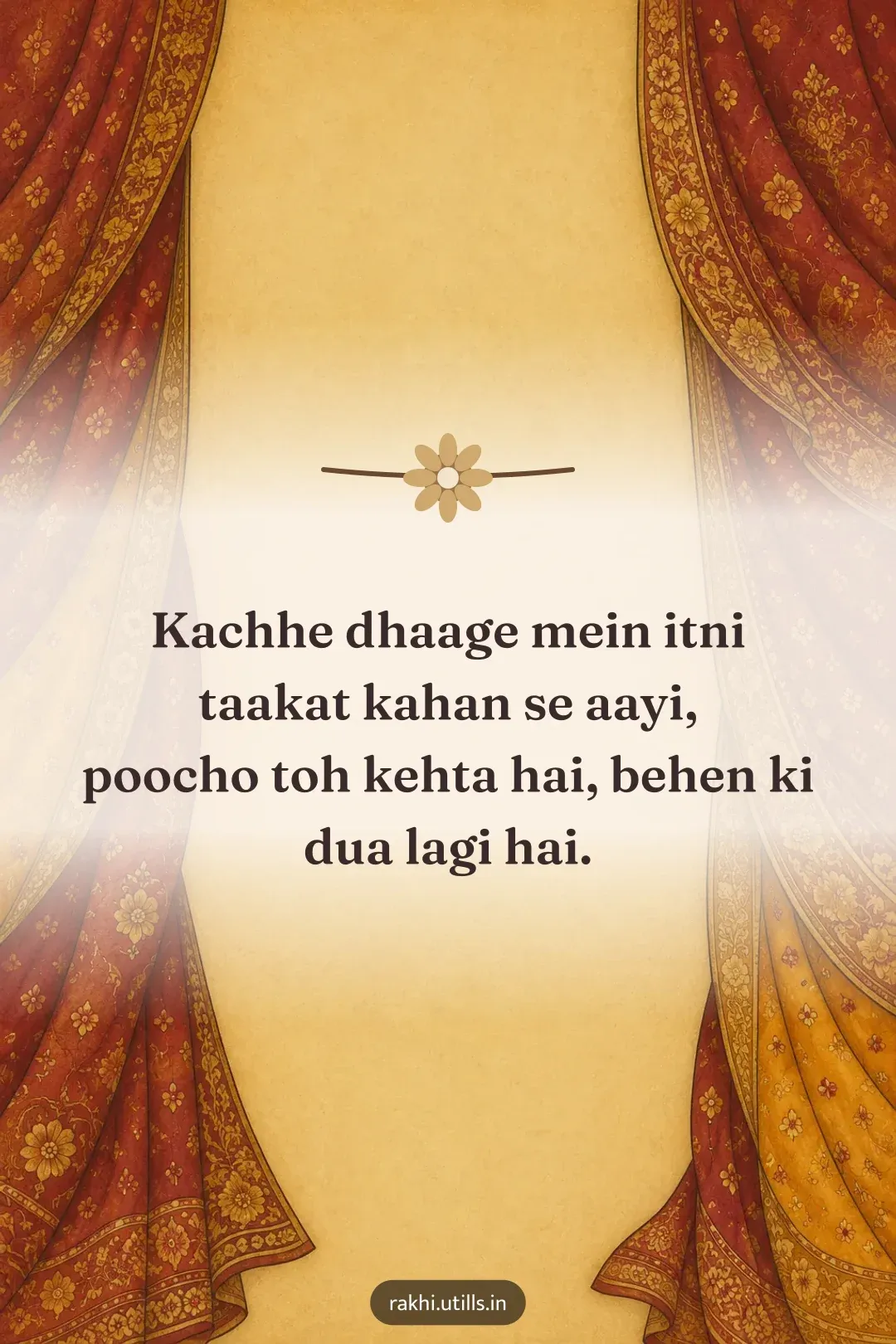 Kachhe dhaage mein itni taakat kahan se aayi,
poocho toh kehta hai, behen ki dua lagi hai.