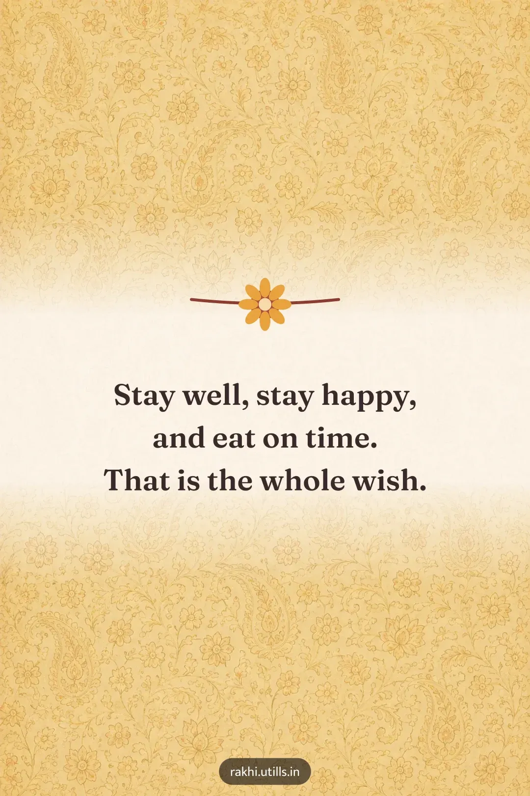 Stay well, stay happy,
and eat on time.
That is the whole wish.