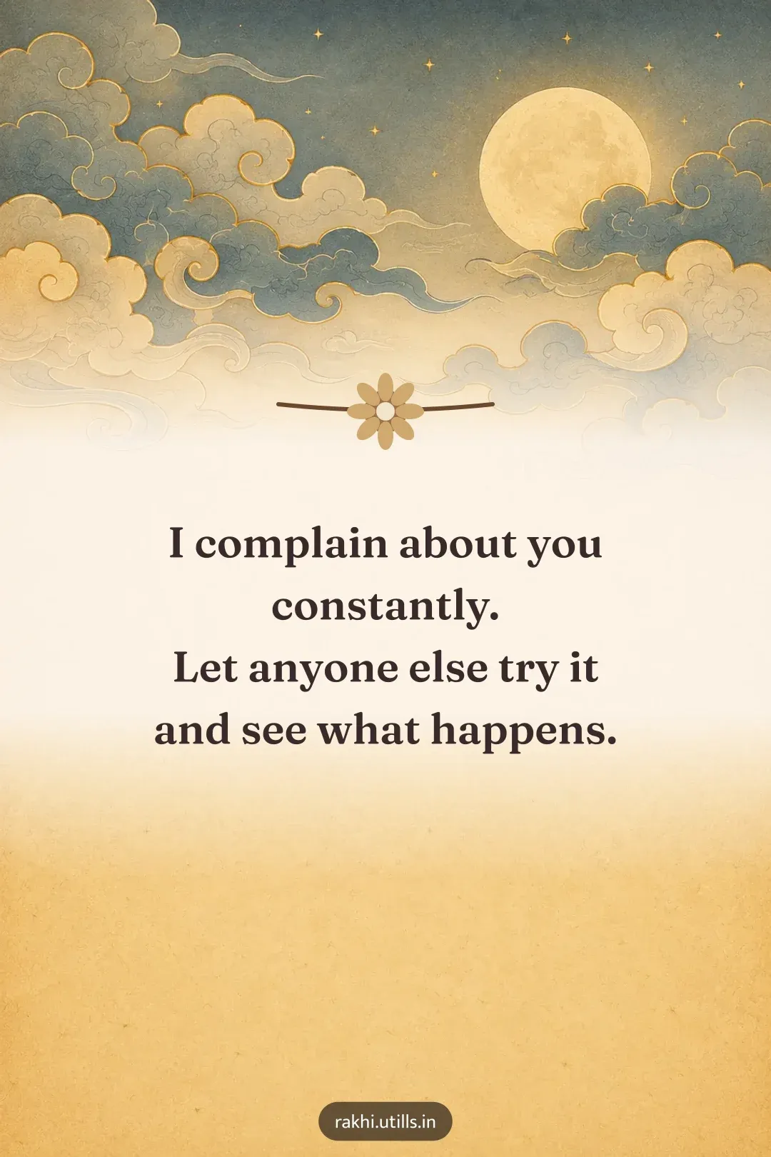 I complain about you constantly.
Let anyone else try it
and see what happens.