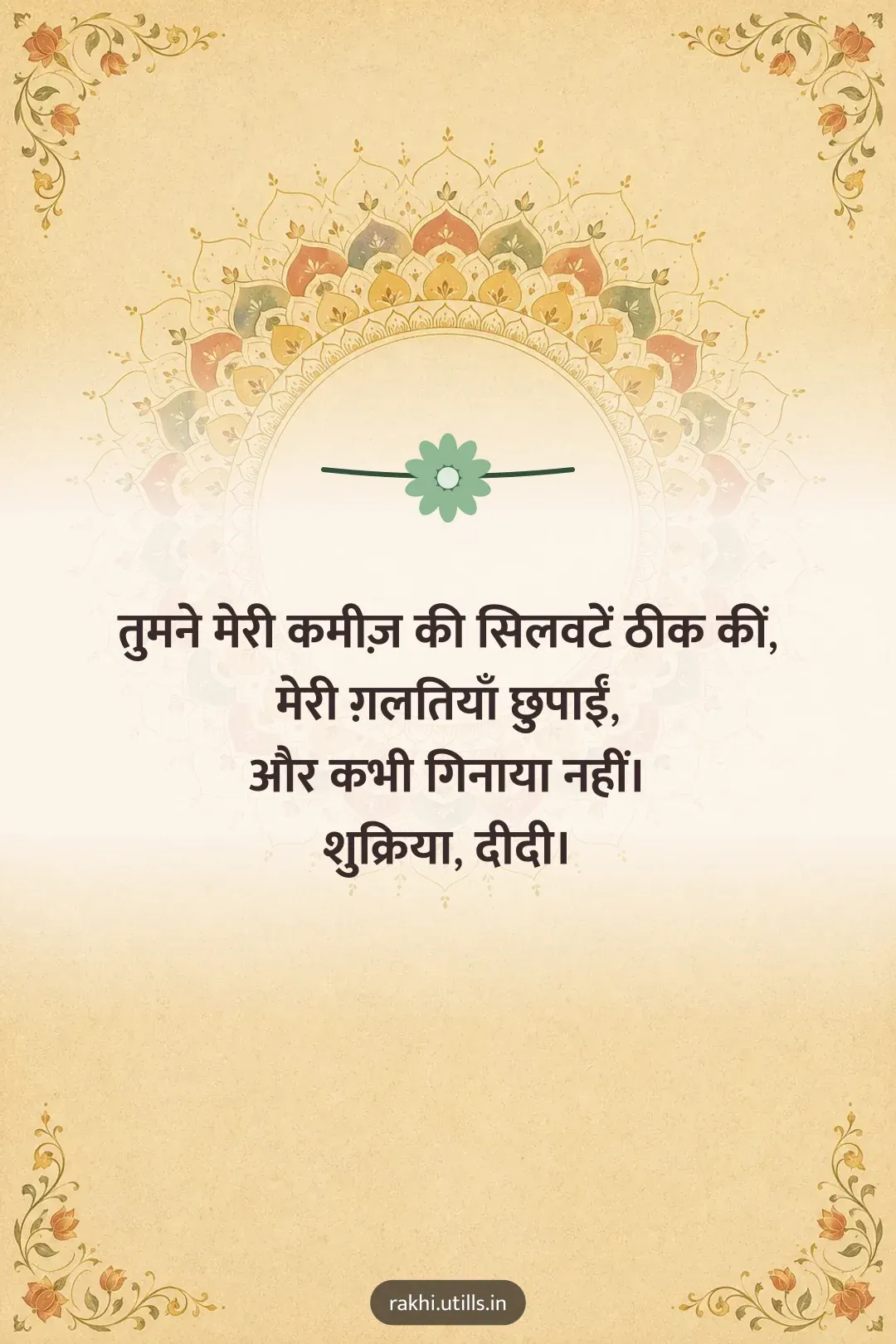 तुमने मेरी कमीज़ की सिलवटें ठीक कीं,
मेरी ग़लतियाँ छुपाईं,
और कभी गिनाया नहीं।
शुक्रिया, दीदी।