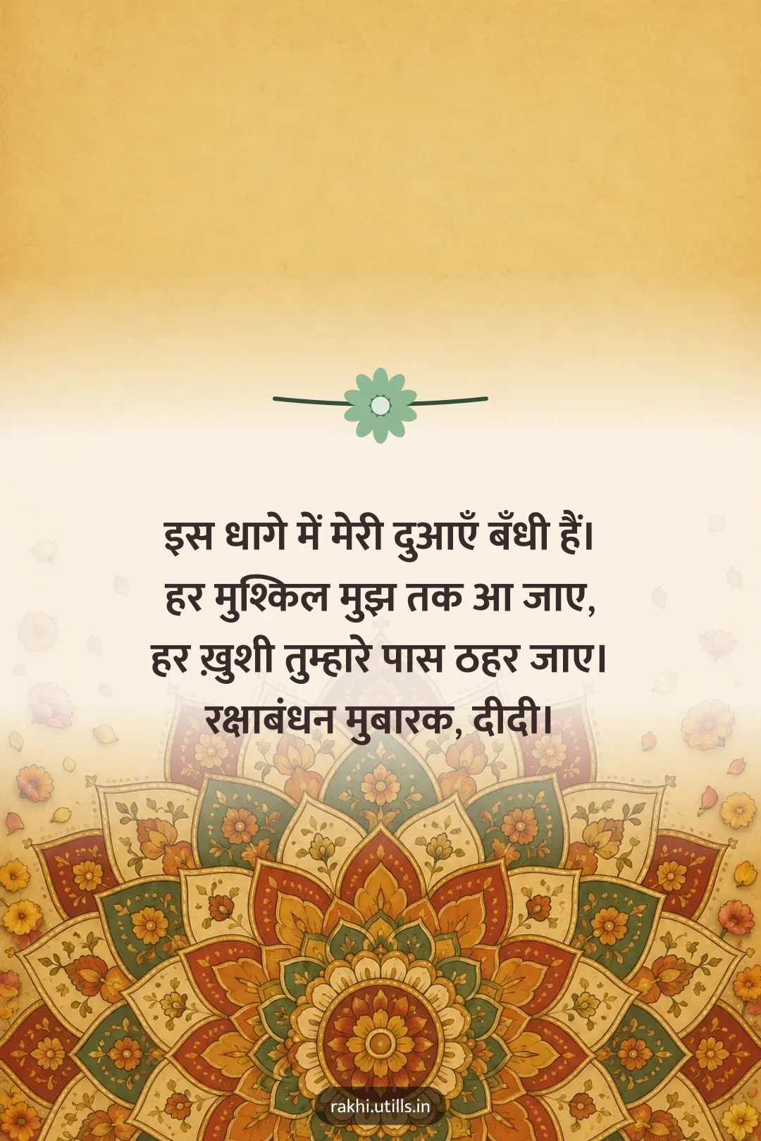 इस धागे में मेरी दुआएँ बँधी हैं।
हर मुश्किल मुझ तक आ जाए,
हर ख़ुशी तुम्हारे पास ठहर जाए।
रक्षाबंधन मुबारक, दीदी।