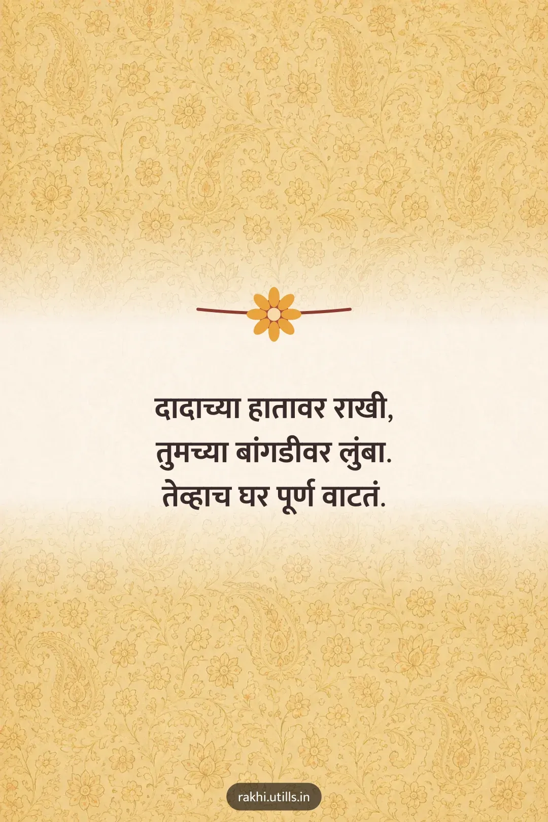 दादाच्या हातावर राखी,
तुमच्या बांगडीवर लुंबा.
तेव्हाच घर पूर्ण वाटतं.